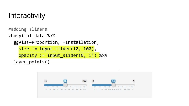 Interactivity #adding sliders >hospital_data %>% ggvis(~Proportion, ~Installation, size : = input_slider(10, 100), opacity :