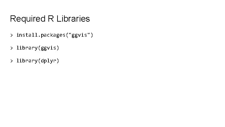 Required R Libraries > install. packages("ggvis") > library(ggvis) > library(dplyr) 