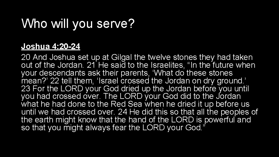 Who will you serve? Joshua 4: 20 -24 20 And Joshua set up at