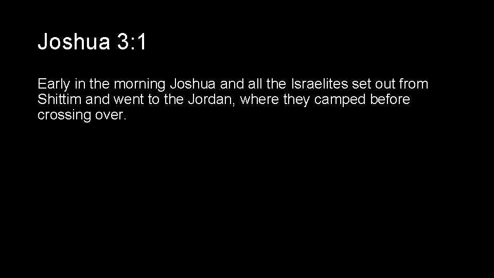 Joshua 3: 1 Early in the morning Joshua and all the Israelites set out