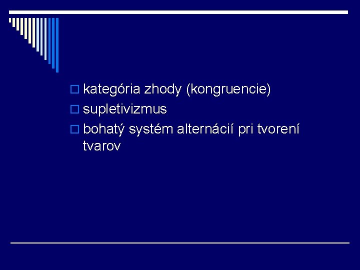o kategória zhody (kongruencie) o supletivizmus o bohatý systém alternácií pri tvorení tvarov o kategória zhody (kongruencie) o supletivizmus o bohatý systém alternácií pri tvorení tvarov