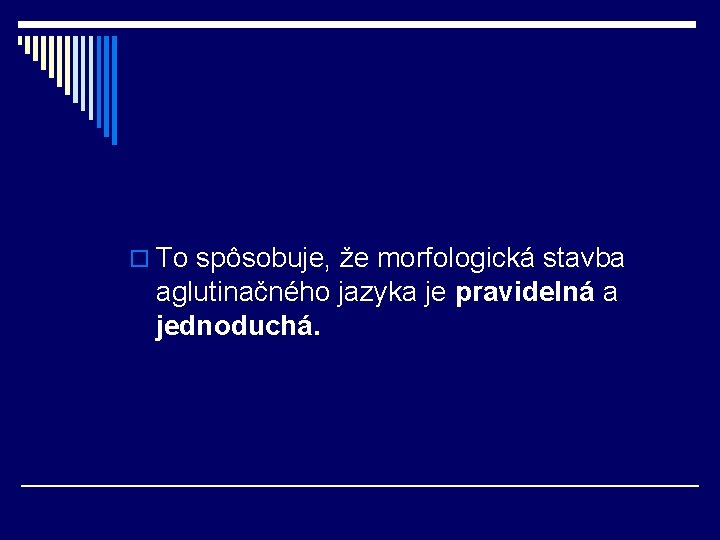 o To spôsobuje, že morfologická stavba aglutinačného jazyka je pravidelná a jednoduchá. o To spôsobuje, že morfologická stavba aglutinačného jazyka je pravidelná a jednoduchá.