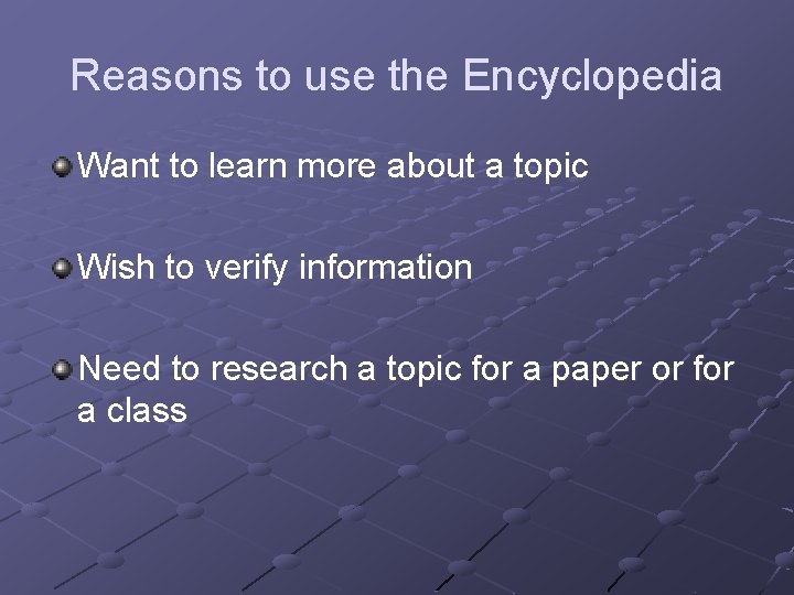 Reasons to use the Encyclopedia Want to learn more about a topic Wish to