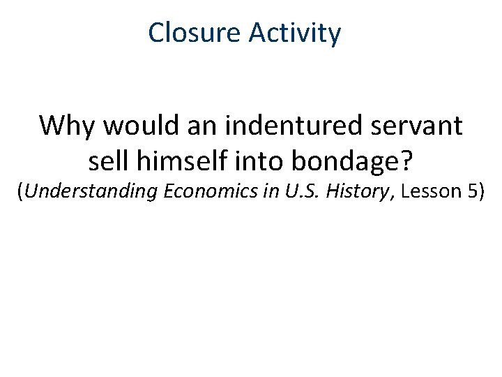 Closure Activity Why would an indentured servant sell himself into bondage? (Understanding Economics in