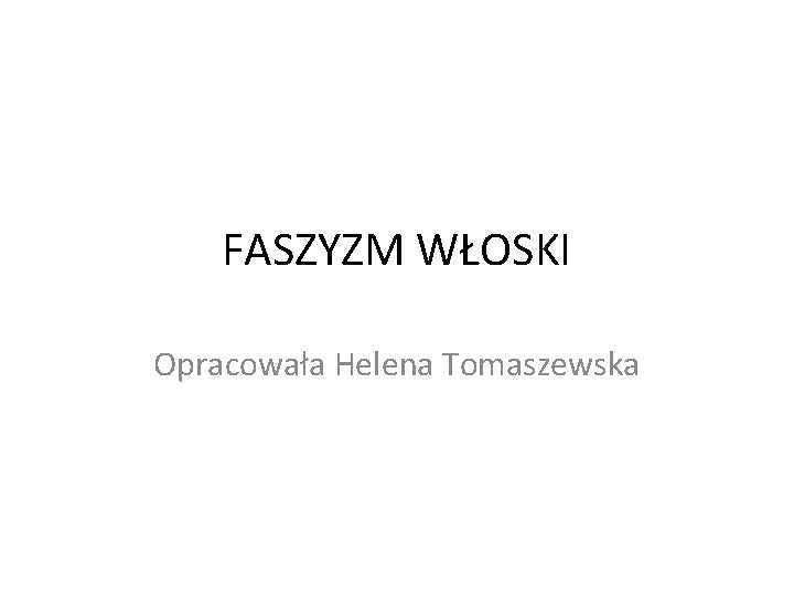 FASZYZM WŁOSKI Opracowała Helena Tomaszewska 