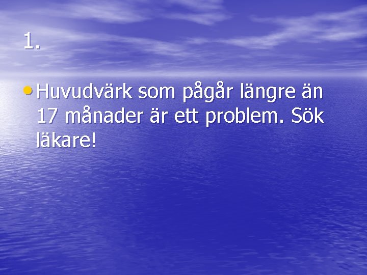 1. • Huvudvärk som pågår längre än 17 månader är ett problem. Sök läkare!