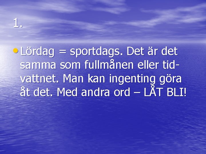 1. • Lördag = sportdags. Det är det samma som fullmånen eller tidvattnet. Man