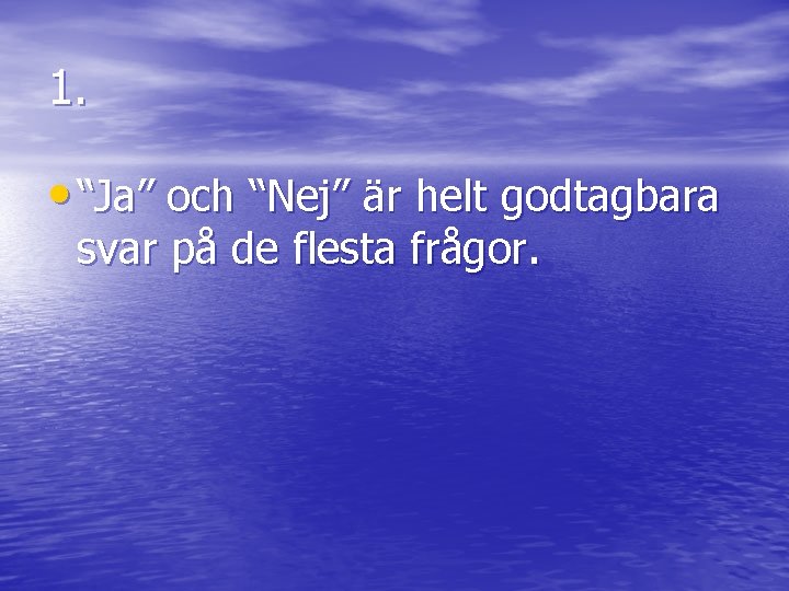 1. • “Ja” och “Nej” är helt godtagbara svar på de flesta frågor. 