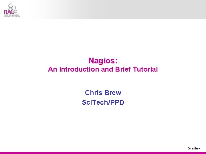 Nagios: An introduction and Brief Tutorial Chris Brew Sci. Tech/PPD Chris Brew 