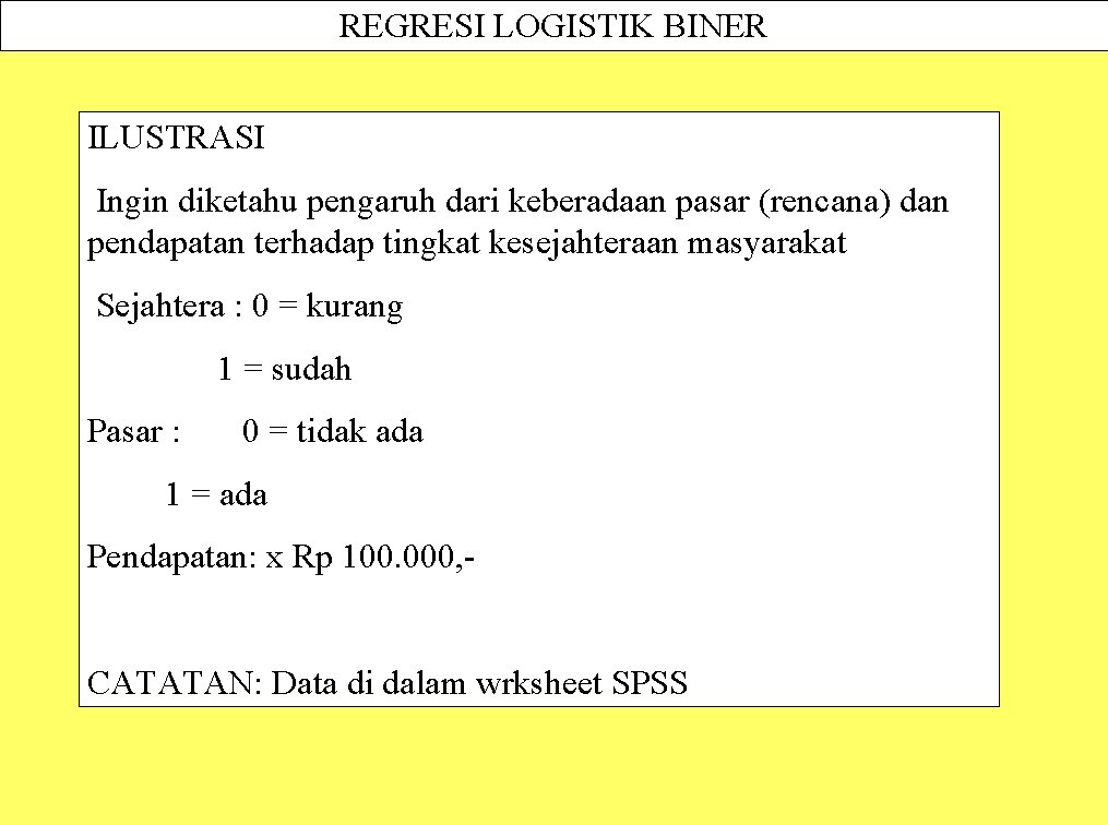 REGRESI LOGISTIK BINER ILUSTRASI Ingin diketahu pengaruh dari keberadaan pasar (rencana) dan pendapatan terhadap