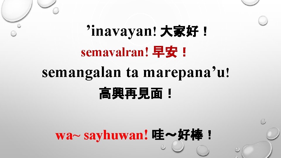 ’inavayan! 大家好！ semavalran! 早安！ semangalan ta marepana’u! 高興再見面！ wa~ sayhuwan! 哇～好棒！ 