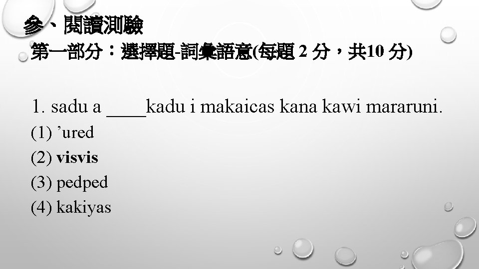 參、閱讀測驗 第一部分：選擇題-詞彙語意(每題 2 分，共 10 分) 1. sadu a ____kadu i makaicas kana kawi