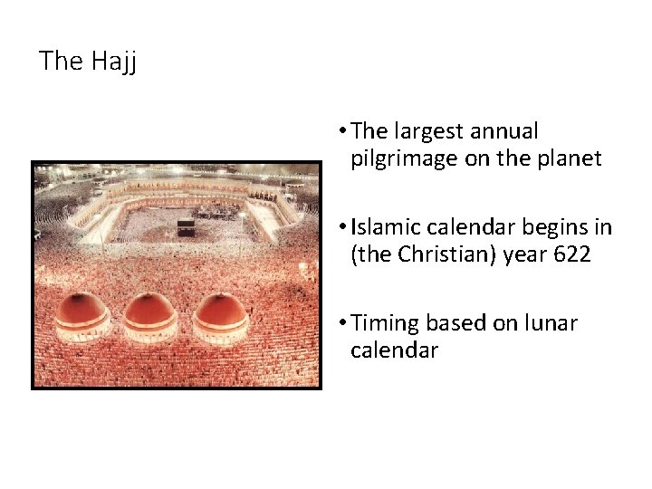 The Hajj • The largest annual pilgrimage on the planet • Islamic calendar begins