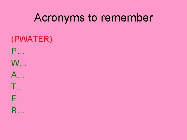 Acronyms to remember (PWATER) P… W… A… T… E… R… 