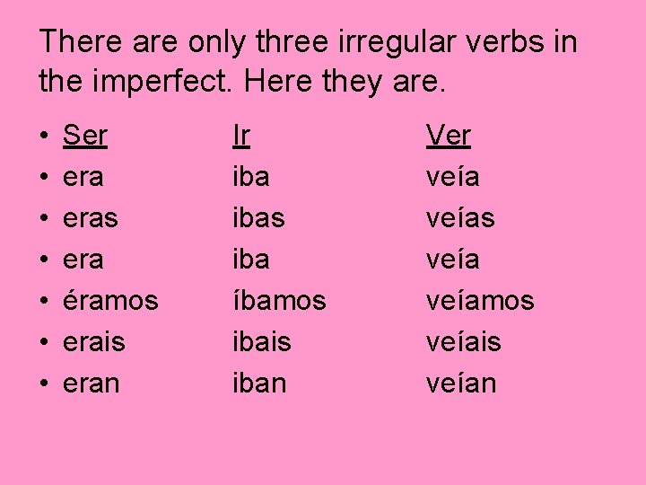 There are only three irregular verbs in the imperfect. Here they are. • •