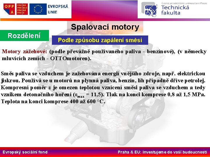 Spalovací motory Rozdělení Podle způsobu zapálení směsi Motory zážehové: (podle převážně používaného paliva -