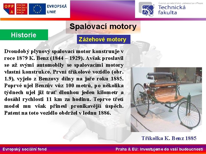 Spalovací motory Historie Zážehové motory Dvoudobý plynový spalovací motor konstruuje v roce 1879 K.