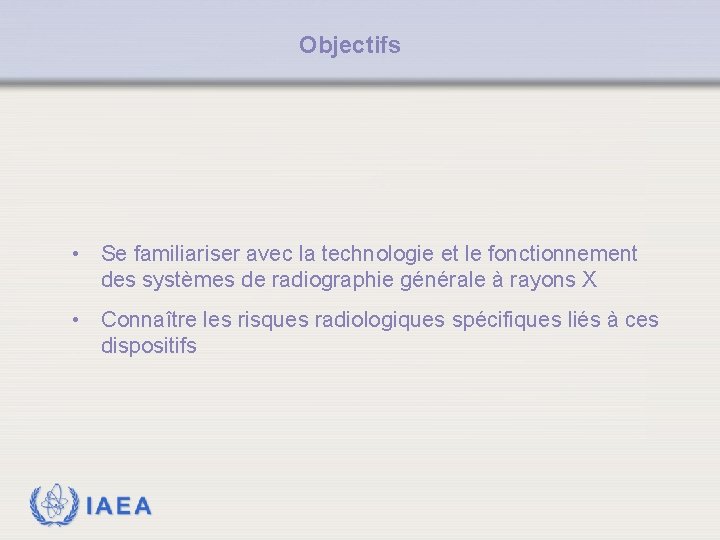 Objectifs • Se familiariser avec la technologie et le fonctionnement des systèmes de radiographie