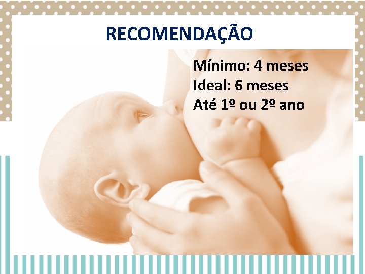 RECOMENDAÇÃO Mínimo: 4 meses Ideal: 6 meses Até 1º ou 2º ano RECOMENDAÇÃO Mínimo: 4 meses Ideal: 6 meses Até 1º ou 2º ano