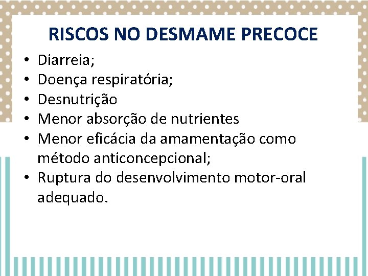RISCOS NO DESMAME PRECOCE Diarreia; Doença respiratória; Desnutrição Menor absorção de nutrientes Menor eficácia RISCOS NO DESMAME PRECOCE Diarreia; Doença respiratória; Desnutrição Menor absorção de nutrientes Menor eficácia