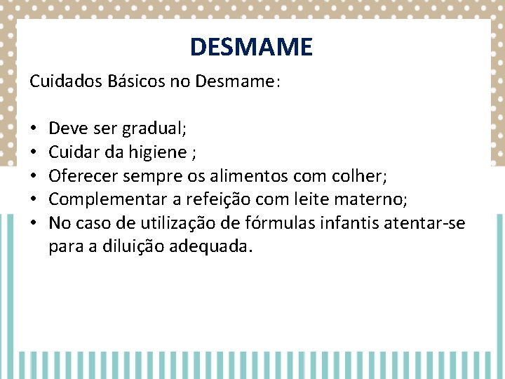 DESMAME Cuidados Básicos no Desmame: • • • Deve ser gradual; Cuidar da higiene DESMAME Cuidados Básicos no Desmame: • • • Deve ser gradual; Cuidar da higiene