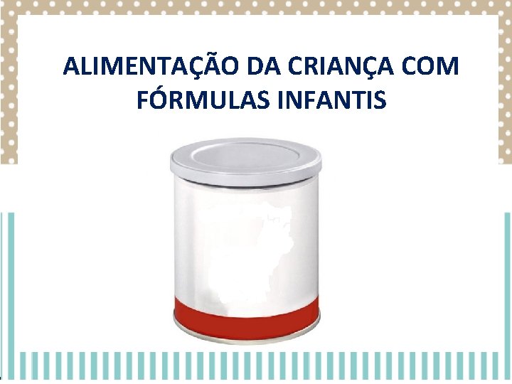 ALIMENTAÇÃO DA CRIANÇA COM FÓRMULAS INFANTIS ALIMENTAÇÃO DA CRIANÇA COM FÓRMULAS INFANTIS