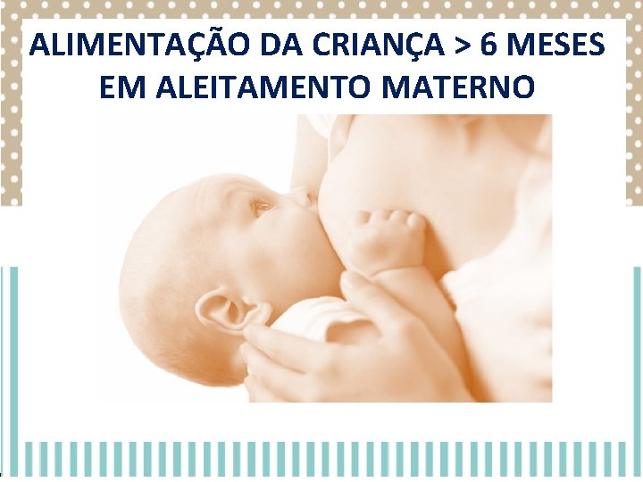 ALIMENTAÇÃO DA CRIANÇA > 6 MESES EM ALEITAMENTO MATERNO ALIMENTAÇÃO DA CRIANÇA > 6 MESES EM ALEITAMENTO MATERNO
