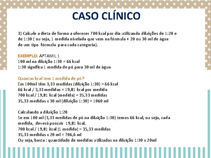 CASO CLÍNICO 3) Calcule a dieta de forma a oferecer 700 kcal por dia CASO CLÍNICO 3) Calcule a dieta de forma a oferecer 700 kcal por dia