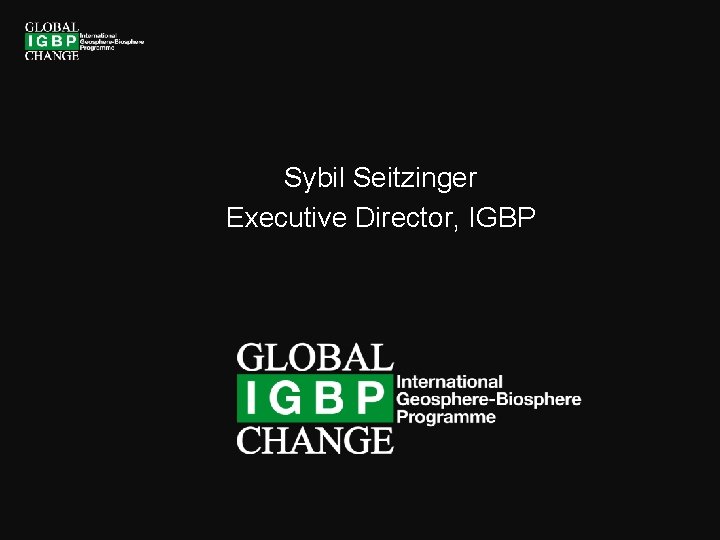 Sybil Seitzinger Executive Director, IGBP 