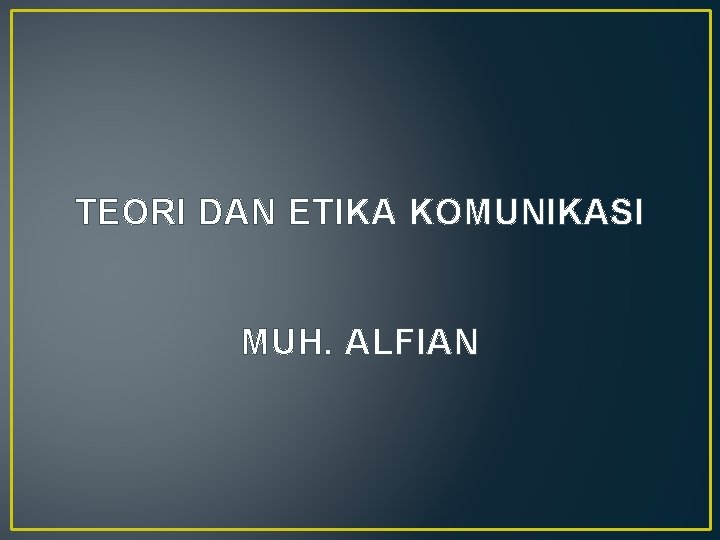 TEORI DAN ETIKA KOMUNIKASI MUH. ALFIAN 