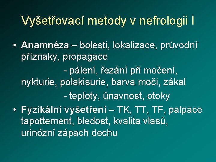 Vyšetřovací metody v nefrologii I • Anamnéza – bolesti, lokalizace, průvodní příznaky, propagace -