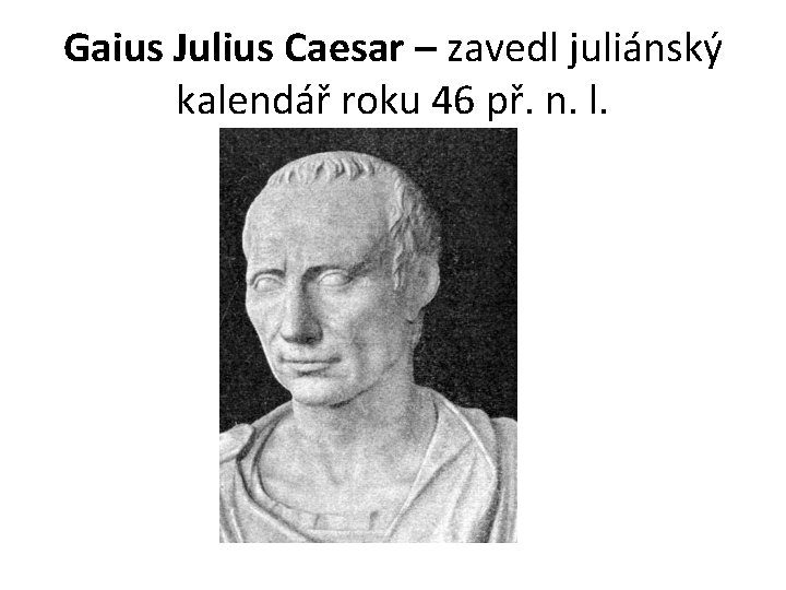 Gaius Julius Caesar – zavedl juliánský kalendář roku 46 př. n. l. 