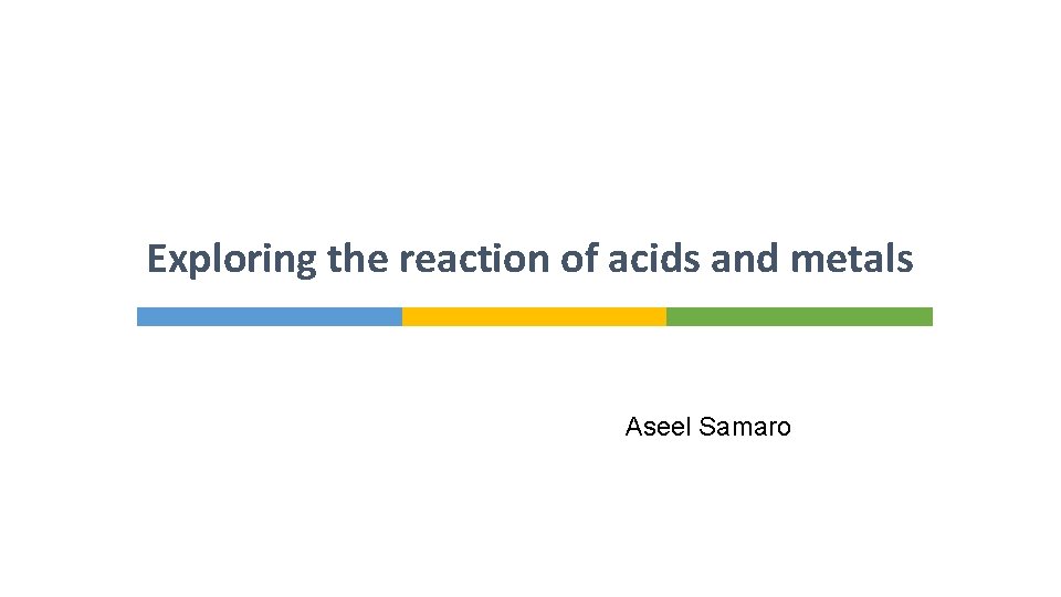 Exploring the reaction of acids and metals Aseel Samaro 