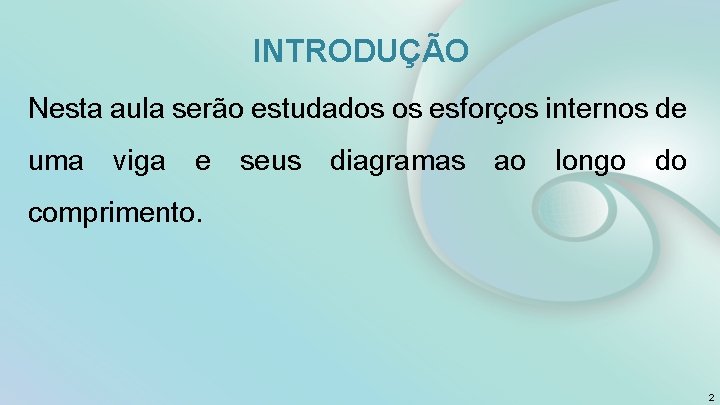 INTRODUÇÃO Nesta aula serão estudados os esforços internos de uma viga e seus diagramas