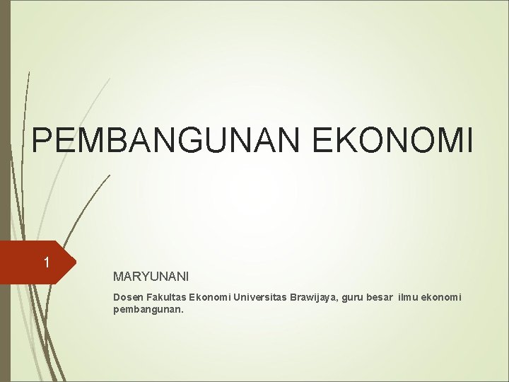 PEMBANGUNAN EKONOMI 1 MARYUNANI Dosen Fakultas Ekonomi Universitas Brawijaya, guru besar ilmu ekonomi pembangunan.