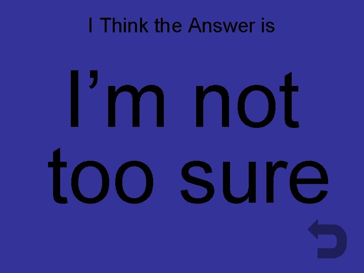 I Think the Answer is Don’t Know I’m not too sure 