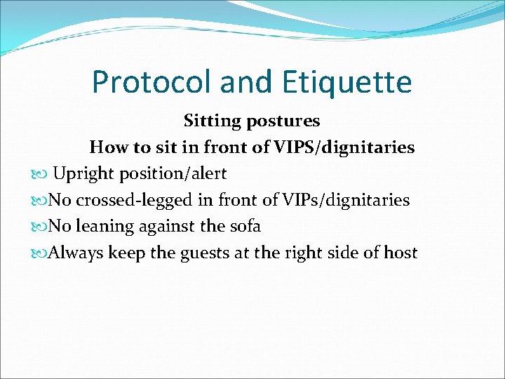 Protocol and Etiquette Sitting postures How to sit in front of VIPS/dignitaries Upright position/alert Protocol and Etiquette Sitting postures How to sit in front of VIPS/dignitaries Upright position/alert