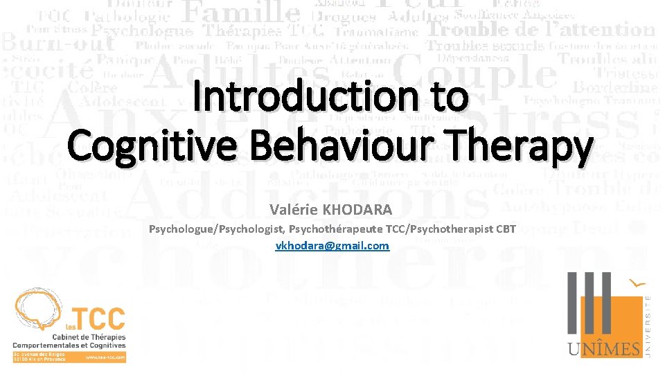 Introduction to Cognitive Behaviour Therapy Valérie KHODARA Psychologue/Psychologist, Psychothérapeute TCC/Psychotherapist CBT vkhodara@gmail. com 