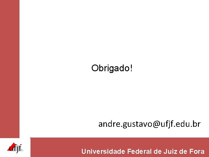 Obrigado! andre. gustavo@ufjf. edu. br Universidade Federal de Juiz de Fora Obrigado! andre. gustavo@ufjf. edu. br Universidade Federal de Juiz de Fora