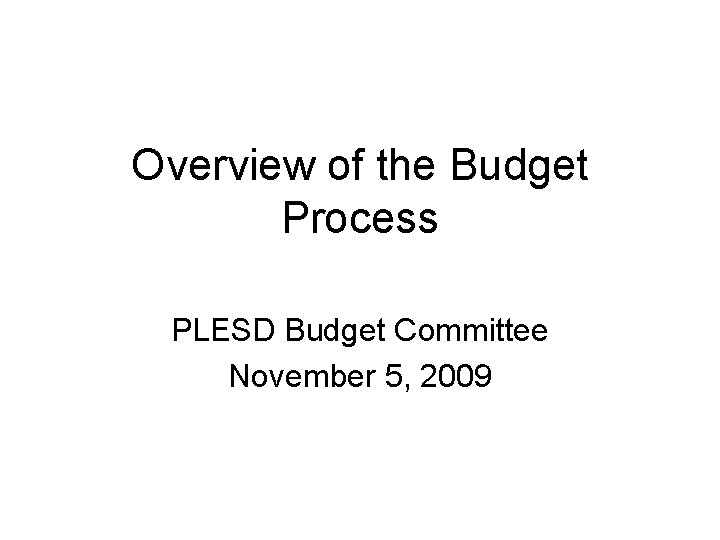 Overview of the Budget Process PLESD Budget Committee November 5, 2009 