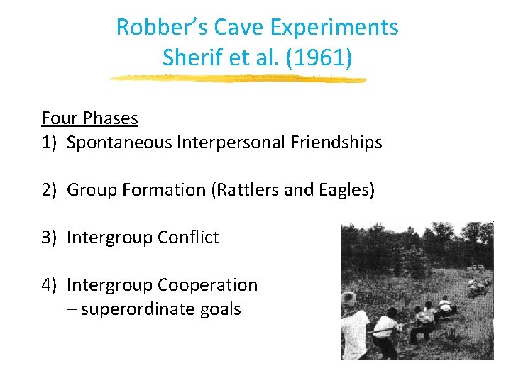 Robber’s Cave Experiments Sherif et al. (1961) Four Phases 1) Spontaneous Interpersonal Friendships 2) Robber’s Cave Experiments Sherif et al. (1961) Four Phases 1) Spontaneous Interpersonal Friendships 2)