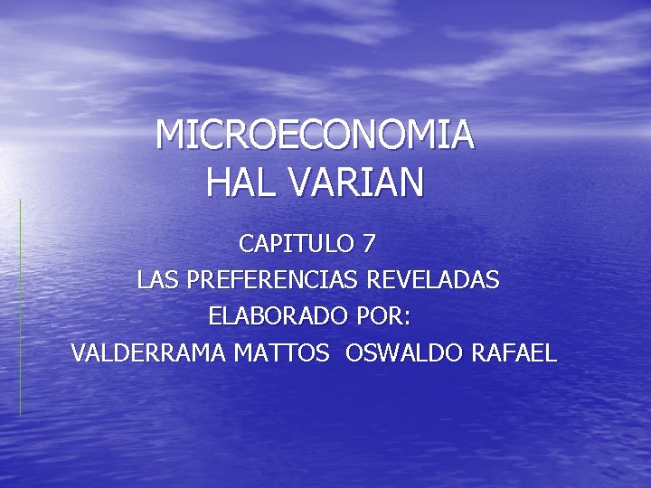 MICROECONOMIA HAL VARIAN CAPITULO 7 LAS PREFERENCIAS REVELADAS ELABORADO POR: VALDERRAMA MATTOS OSWALDO RAFAEL