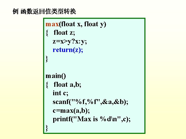 例 函数返回值类型转换 max(float x, float y) { float z; z=x>y? x: y; return(z); }