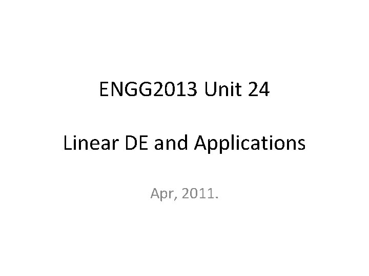 ENGG 2013 Unit 24 Linear DE and Applications Apr, 2011. 