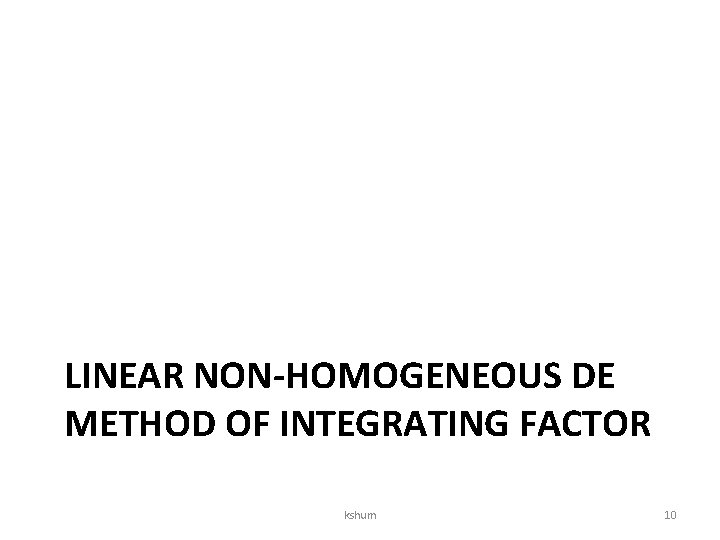 LINEAR NON-HOMOGENEOUS DE METHOD OF INTEGRATING FACTOR kshum 10 