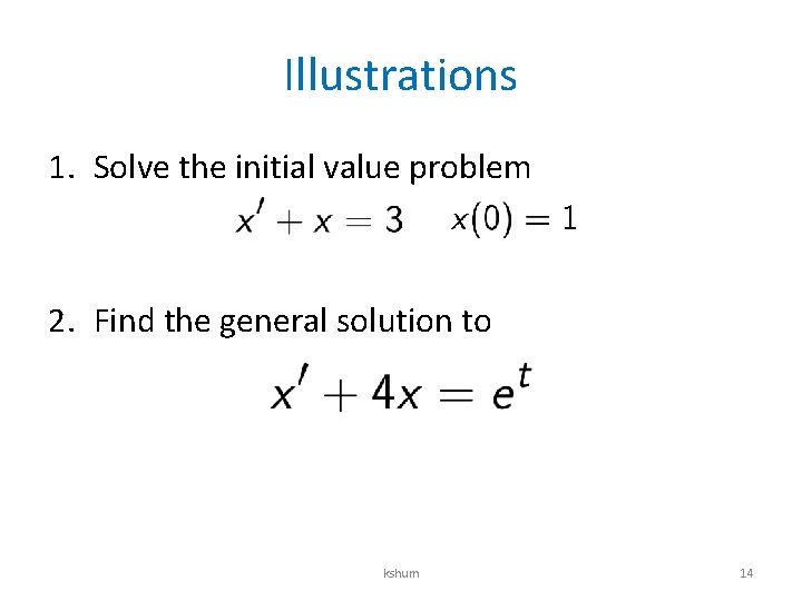 Illustrations 1. Solve the initial value problem 2. Find the general solution to kshum