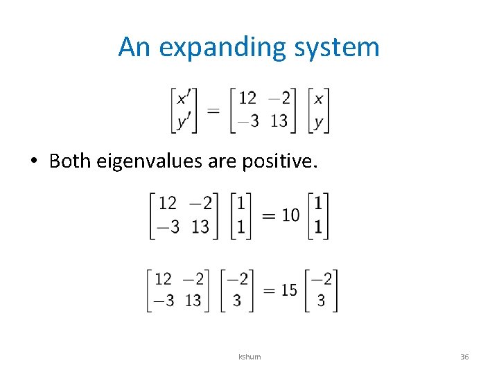 An expanding system • Both eigenvalues are positive. kshum 36 