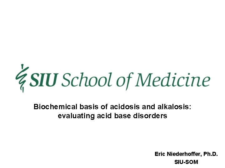 Biochemical basis of acidosis and alkalosis: evaluating acid base disorders Eric Niederhoffer, Ph. D.