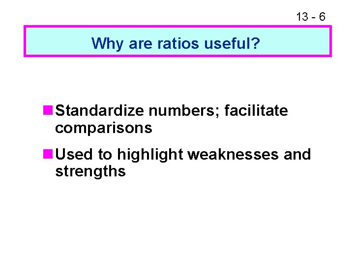 13 - 6 Why are ratios useful? n Standardize numbers; facilitate comparisons n Used