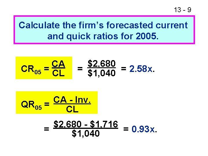 13 - 9 Calculate the firm’s forecasted current and quick ratios for 2005. CA